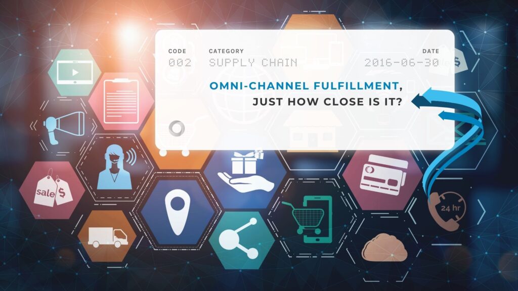 Omni-channel Fulfillment, Just How Close Is It
