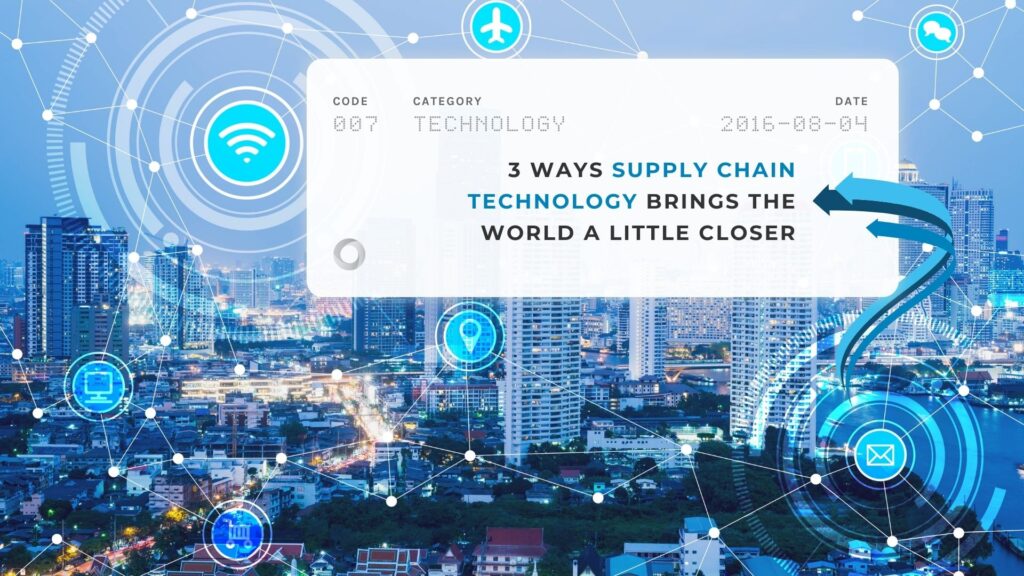 3 Ways Supply Chain Technology Brings the World a Little Closer