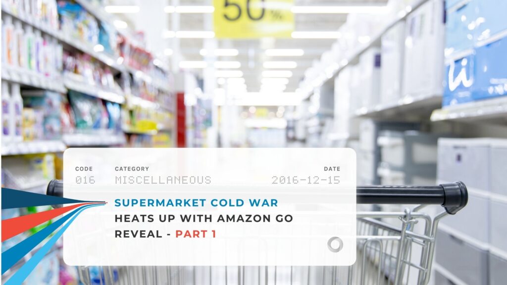 Supermarket Cold War Heats Up with Amazon Go Reveal - Part 1