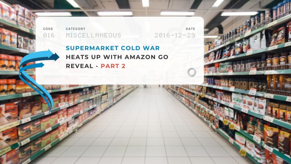 Supermarket Cold War Heats Up with Amazon Go Reveal - Part 2