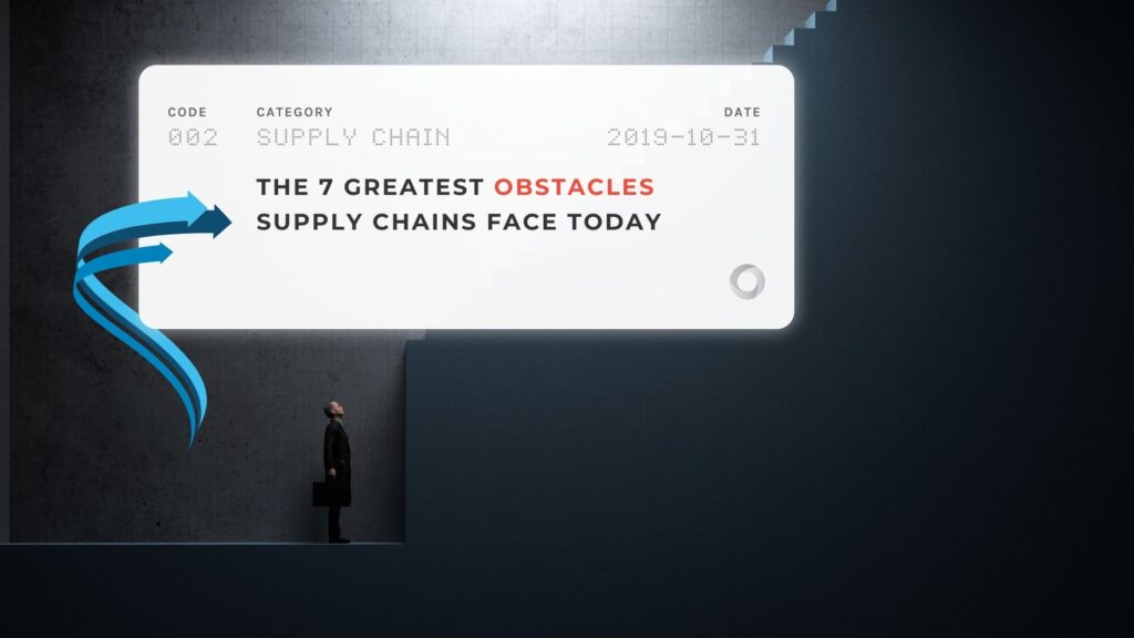 The 7 Greatest Obstacles Supply Chains Face Today